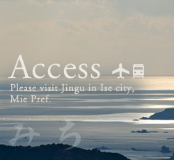 Access　Please visit Jingu in Ise city, Mie Pref.