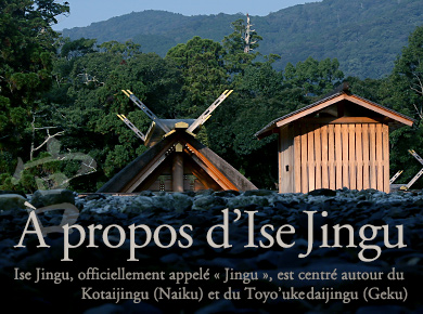 À propos d’Ise Jingu　Ise Jingu, officiellement appelé « Jingu », est centré autour du Kotaijingu (Naiku) et du Toyo’ukedaijingu (Geku)
