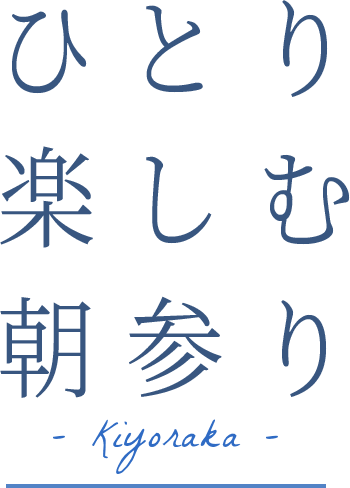 ひとり楽しむ朝参り Kiyoraka